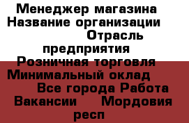 Менеджер магазина › Название организации ­ Diva LLC › Отрасль предприятия ­ Розничная торговля › Минимальный оклад ­ 50 000 - Все города Работа » Вакансии   . Мордовия респ.
